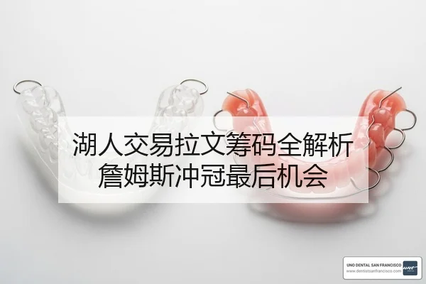 湖人交易拉文筹码全解析 詹姆斯冲冠最后机会