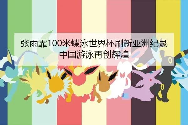 张雨霏100米蝶泳世界杯刷新亚洲纪录 中国游泳再创辉煌